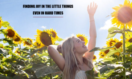 Finding Joy In The Little Things In Life Even In Hard Times