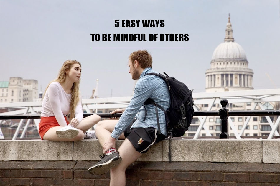 5 Easy Ways To Be Mindful Of Others