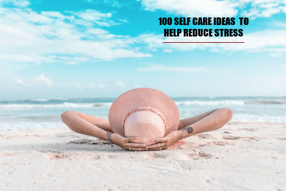100 Self Care Ideas: How To Relax When you’re Stressed